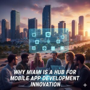 Why Miami is a Hub for Mobile App Development Innovation