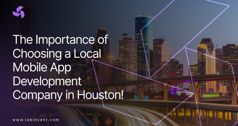 The Importance of Choosing a Local Mobile App Development Company in Houston!