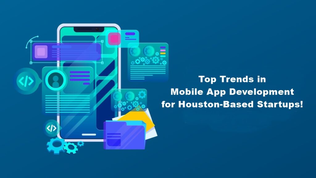 Top Trends in Mobile App Development for Houston-Based Startups!