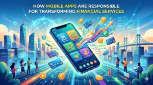 How Mobile Apps are Responsible for Transforming Financial Services