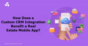How Does a Custom CRM Integration Benefit a Real Estate Mobile App?